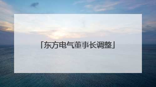 东方电气董事长调整